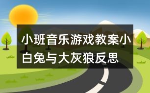 小班音乐游戏教案小白兔与大灰狼反思