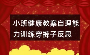 小班健康教案自理能力训练穿裤子反思