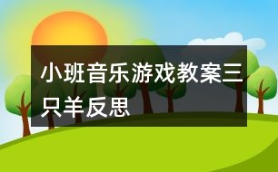 小班音乐游戏教案三只羊反思