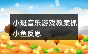 小班音乐游戏教案抓小鱼反思