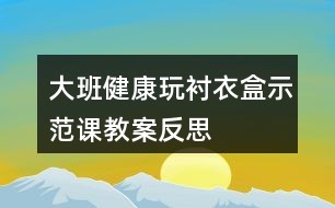 大班健康玩衬衣盒示范课教案反思