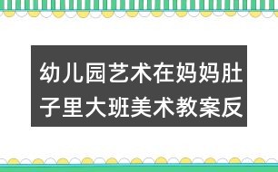 幼儿园艺术在妈妈肚子里大班美术教案反思