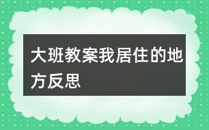 大班教案我居住的地方反思