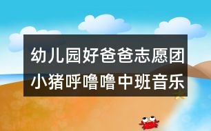 幼儿园好爸爸志愿团小猪呼噜噜中班音乐教案