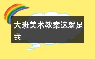 大班美术教案这就是我