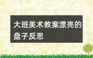 大班美术教案漂亮的盘子反思