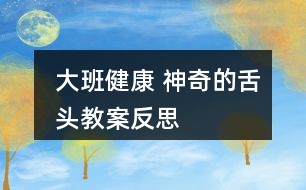 大班健康 神奇的舌头教案反思