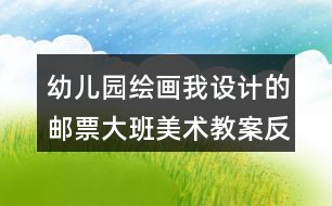 幼儿园绘画我设计的邮票大班美术教案反思