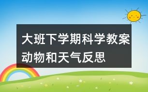 大班下学期科学教案动物和天气反思