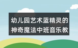 幼儿园艺术蓝精灵的神奇魔法中班音乐教案反思