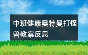 中班健康奥特曼打怪兽教案反思