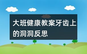 大班健康教案牙齿上的洞洞反思