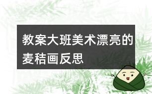 教案大班美术漂亮的麦秸画反思