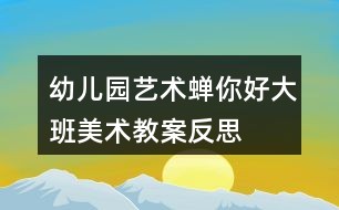 幼儿园艺术蝉你好大班美术教案反思