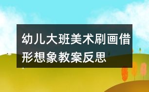 幼儿大班美术刷画借形想象教案反思