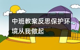 中班教案反思保护环境从我做起