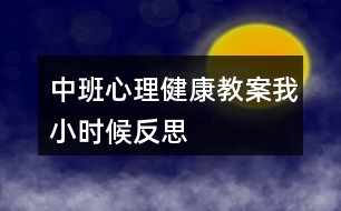 中班心理健康教案我小时候反思