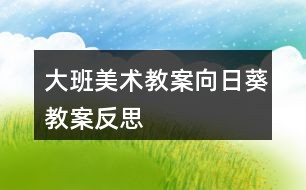 大班美术教案向日葵教案反思