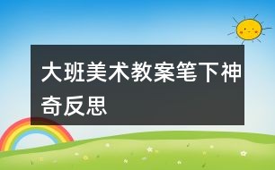 大班美术教案笔下神奇反思