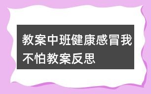 教案中班健康感冒我不怕教案反思