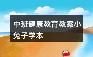 中班健康教育教案小兔子学本